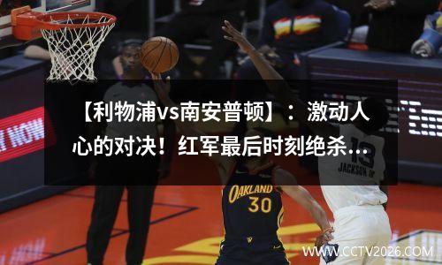 【利物浦vs南安普顿】：激动人心的对决！红军最后时刻绝杀 利物浦vs南安普顿直播利物浦