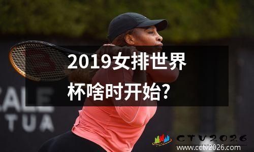 2019女排世界杯啥时开始?