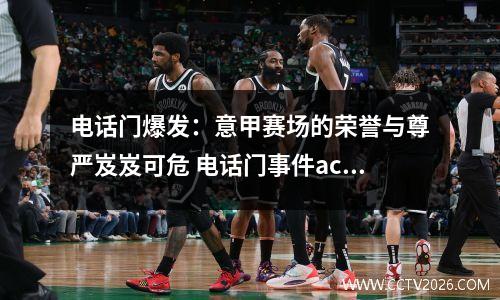 电话门爆发：意甲赛场的荣誉与尊严岌岌可危 电话门事件ac米兰降级