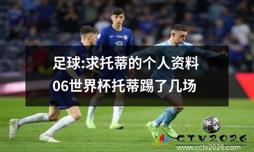 足球:求托蒂的个人资料 06世界杯托蒂踢了几场