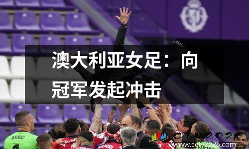 澳大利亚女足：向冠军发起冲击