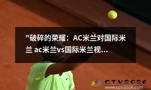 "破碎的荣耀：AC米兰对国际米兰 ac米兰vs国际米兰视频直播