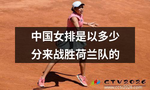 中国女排是以多少分来战胜荷兰队的
