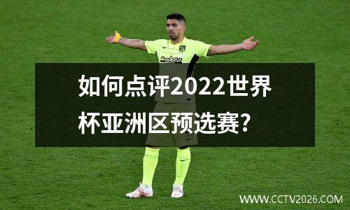 如何点评2022世界杯亚洲区预选赛?