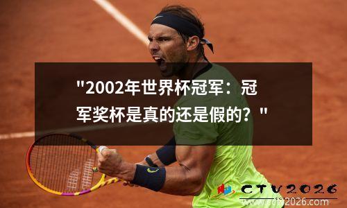 "2002年世界杯冠军：冠军奖杯是真的还是假的？"