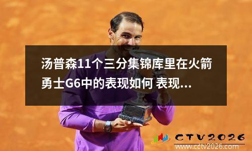 汤普森11个三分集锦库里在火箭勇士G6中的表现如何 表现出真正实力了吗
