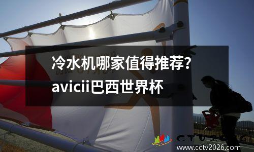 冷水机哪家值得推荐？ avicii巴西世界杯