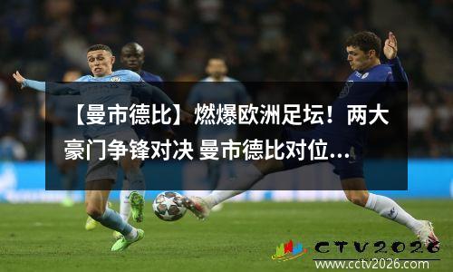 【曼市德比】燃爆欧洲足坛！两大豪门争锋对决 曼市德比对位:21连胜对21场不败 丁丁