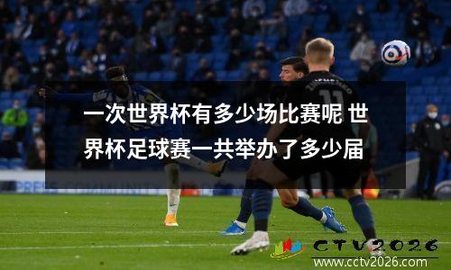 一次世界杯有多少场比赛呢 世界杯足球赛一共举办了多少届