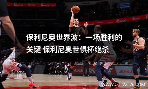 保利尼奥世界波：一场胜利的关键 保利尼奥世俱杯绝杀