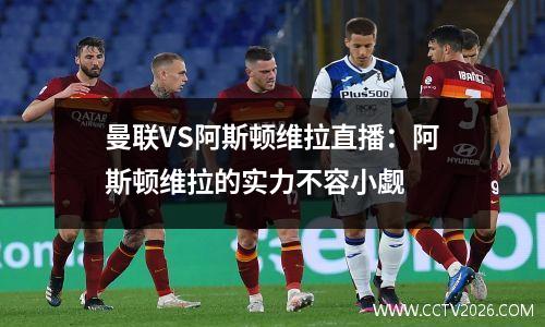 曼联VS阿斯顿维拉直播：阿斯顿维拉的实力不容小觑