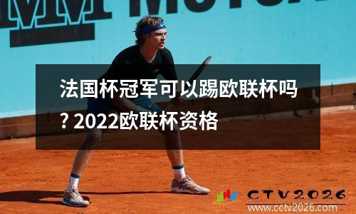 法国杯冠军可以踢欧联杯吗? 2022欧联杯资格