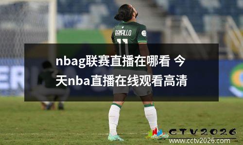nbag联赛直播在哪看 今天nba直播在线观看高清