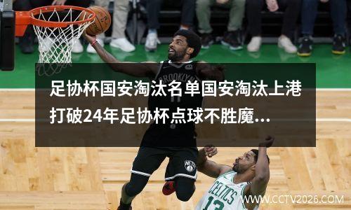 足协杯国安淘汰名单国安淘汰上港打破24年足协杯点球不胜魔咒