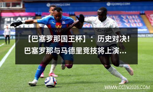 【巴塞罗那国王杯】：历史对决！巴塞罗那与马德里竞技将上演激烈较量