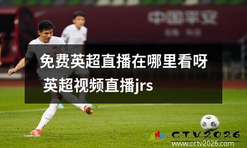 免费英超直播在哪里看呀 英超视频直播jrs
