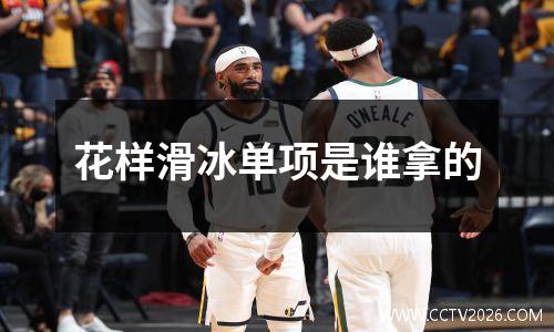 花样滑冰单项是谁拿的