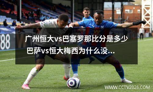 广州恒大vs巴塞罗那比分是多少 巴萨vs恒大梅西为什么没来