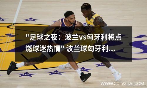"足球之夜：波兰vs匈牙利将点燃球迷热情" 波兰球匈牙利历史
