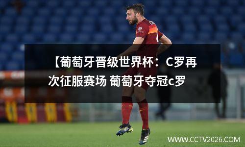 【葡萄牙晋级世界杯：C罗再次征服赛场 葡萄牙夺冠c罗