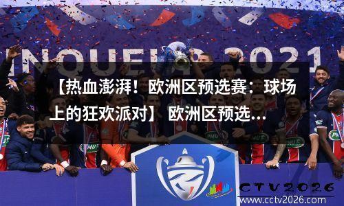 【热血澎湃！欧洲区预选赛：球场上的狂欢派对】 欧洲区预选赛今日赛况
