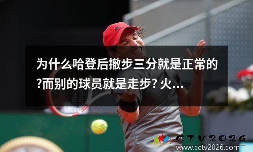 为什么哈登后撤步三分就是正常的?而别的球员就是走步? 火箭vs森林狼季后赛g3回放