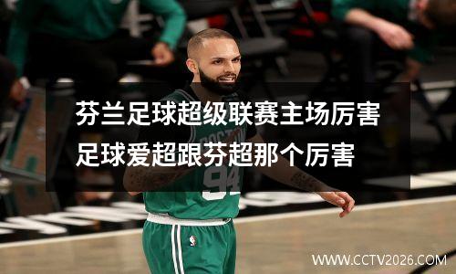 芬兰足球超级联赛主场厉害足球爱超跟芬超那个厉害