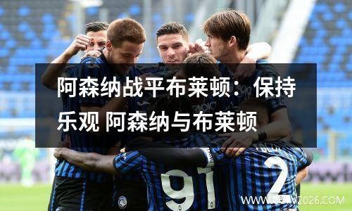 阿森纳战平布莱顿：保持乐观 阿森纳与布莱顿