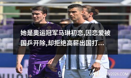 她是奥运冠军马琳初恋,因恋爱被国乒开除,却拒绝高薪出国打球 白杨乒乓球结婚了吗