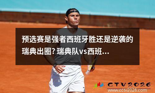 预选赛是强者西班牙胜还是逆袭的瑞典出圈? 瑞典队vs西班牙队比赛