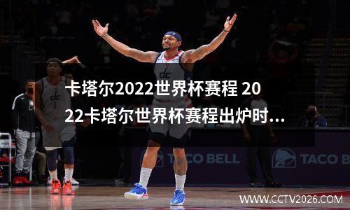 卡塔尔2022世界杯赛程 2022卡塔尔世界杯赛程出炉时间