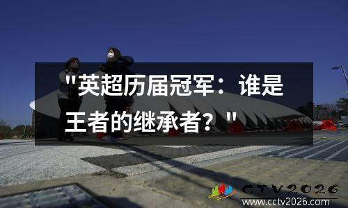 "英超历届冠军：谁是王者的继承者？"
