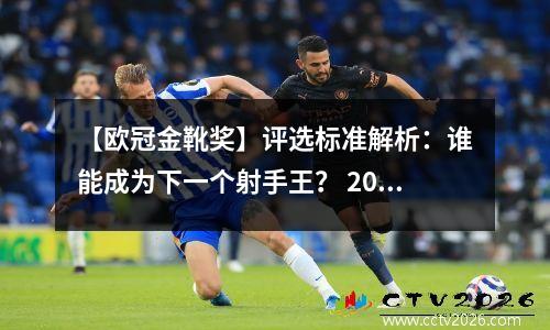 【欧冠金靴奖】评选标准解析：谁能成为下一个射手王？ 2021年欧冠金靴
