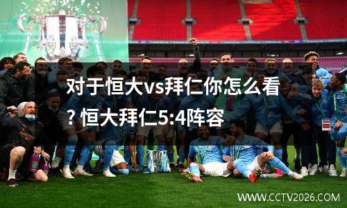 对于恒大vs拜仁你怎么看? 恒大拜仁5:4阵容
