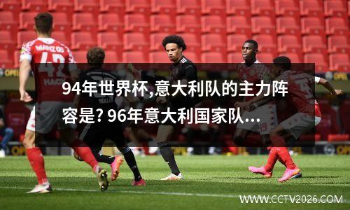 94年世界杯,意大利队的主力阵容是? 96年意大利国家队名单