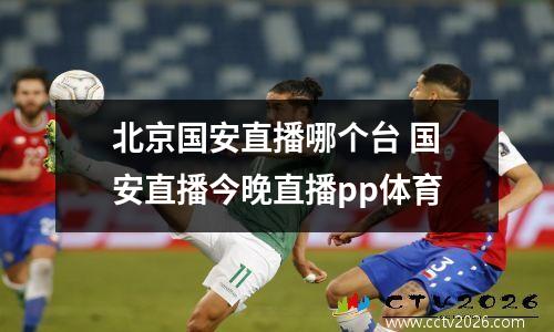 北京国安直播哪个台 国安直播今晚直播pp体育