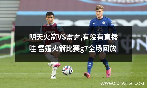 明天火箭VS雷霆,有没有直播哇 雷霆火箭比赛g7全场回放