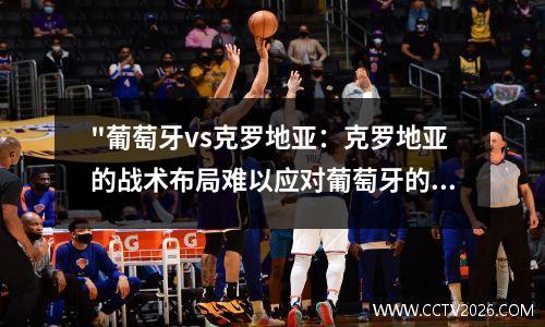 "葡萄牙vs克罗地亚：克罗地亚的战术布局难以应对葡萄牙的进攻" 葡萄牙vs克罗地亚回放2020