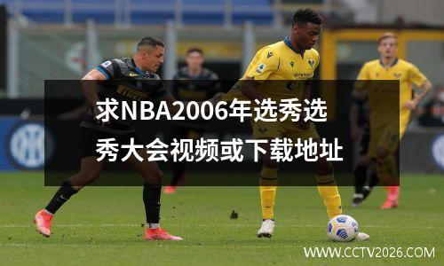 求NBA2006年选秀选秀大会视频或下载地址