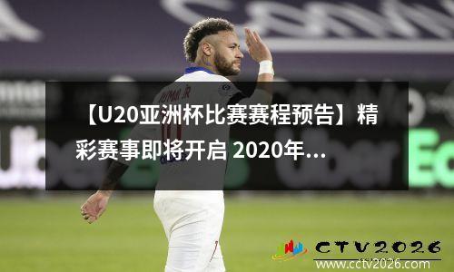 【U20亚洲杯比赛赛程预告】精彩赛事即将开启 2020年亚洲u23足球锦标赛