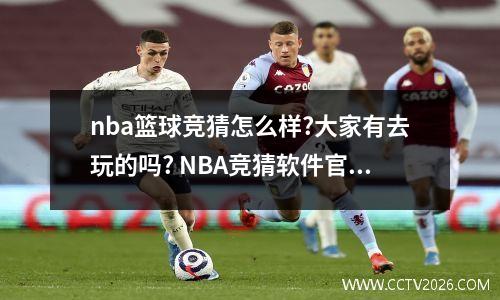 nba篮球竞猜怎么样?大家有去玩的吗? NBA竞猜软件官网