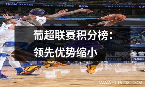 葡超联赛积分榜：领先优势缩小