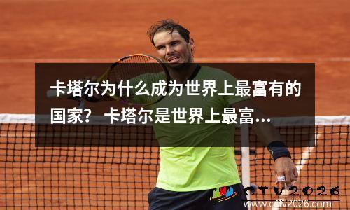 卡塔尔为什么成为世界上最富有的国家？ 卡塔尔是世界上最富的国家吗