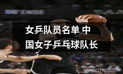 女乒队员名单 中国女子乒乓球队长