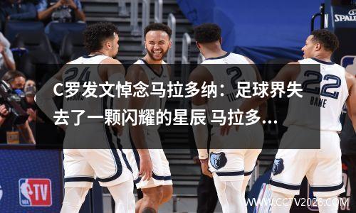 C罗发文悼念马拉多纳：足球界失去了一颗闪耀的星辰 马拉多纳说c罗比梅西强