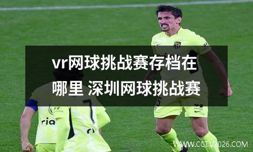 vr网球挑战赛存档在哪里 深圳网球挑战赛