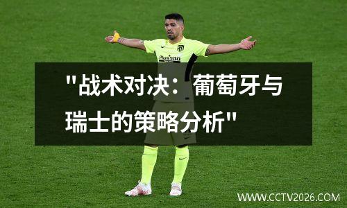 "战术对决：葡萄牙与瑞士的策略分析"