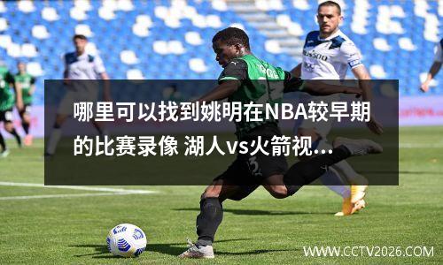 哪里可以找到姚明在NBA较早期的比赛录像 湖人vs火箭视频回放