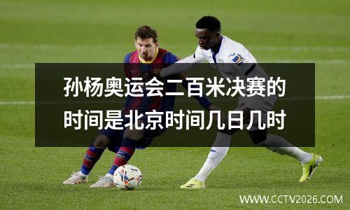 孙杨奥运会二百米决赛的时间是北京时间几日几时