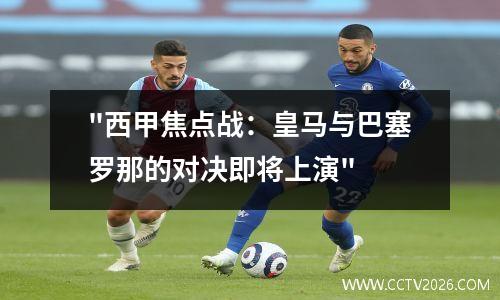 "西甲焦点战：皇马与巴塞罗那的对决即将上演"